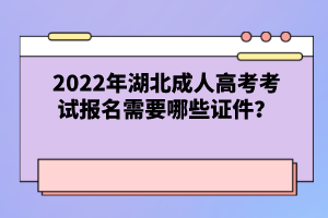 2022年湖北成人高考考試報名需要哪些證件？