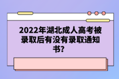 2022年湖北成人高考被錄取后有沒有錄取通知書？