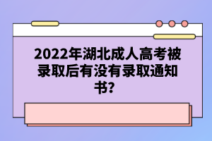 2022年湖北成人高考被錄取后有沒有錄取通知書？