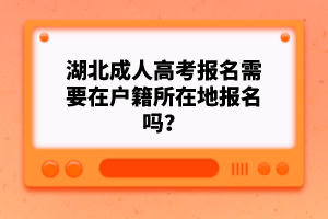 湖北成人高考報名需要在戶籍所在地報名嗎？