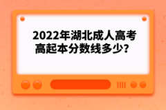2022年湖北成人高考高起本分?jǐn)?shù)線多少？
