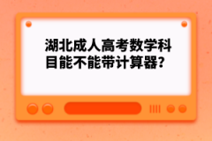 湖北成人高考數(shù)學(xué)科目能不能帶計(jì)算器？