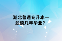 湖北普通專升本一般讀幾年畢業(yè)？