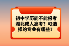 初中學(xué)歷能不能報(bào)考湖北成人高考？可選擇的專業(yè)有哪些？
