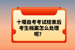 十堰自考考試結束后考生檔案怎么處理呢？