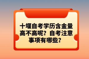 十堰自考學歷含金量高不高呢？自考注意事項有哪些？