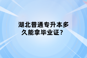湖北普通專升本多久能拿畢業(yè)證？