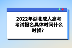 2022年湖北成人高考考試報名具體時間什么時候？