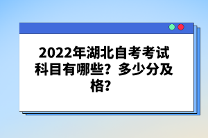 2022年湖北自考考試科目有哪些？多少分及格？