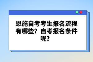 恩施自考考生報(bào)名流程有哪些？自考報(bào)名條件呢？