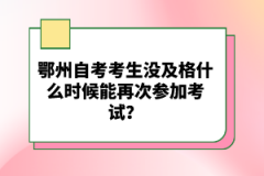鄂州自考考生沒及格什么時候能再次參加考試？