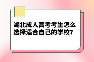 湖北成人高考考生怎么選擇適合自己的學(xué)校？