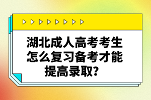 湖北成人高考考生怎么復習備考才能提高錄??？