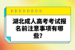 湖北成人高考考試報(bào)名前注意事項(xiàng)有哪些？