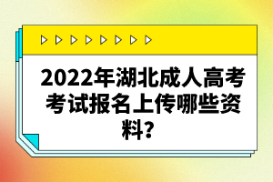 2022年湖北成人高考考試報名上傳哪些資料？