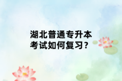 湖北普通專升本考試如何復(fù)習？