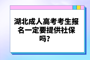 湖北成人高考考生報(bào)名一定要提供社保嗎？