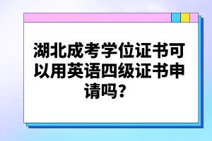 湖北成考學(xué)位證書可以用英語四級證書申請嗎？