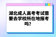 湖北成人高考考試需要去學(xué)校所在地報(bào)考嗎？