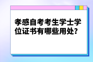 孝感自考考生學(xué)士學(xué)位證書有哪些用處？