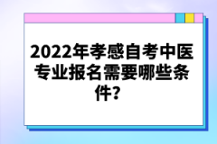2022年孝感自考中醫(yī)專業(yè)報名需要哪些條件？