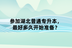 參加湖北普通專升本，最好多久開始準備？