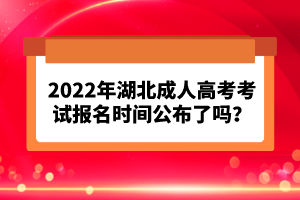 2022年湖北成人高考考試報名時間公布了嗎？