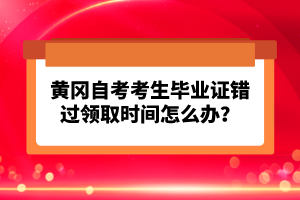 黃岡自考考生畢業(yè)證錯過領(lǐng)取時間怎么辦？
