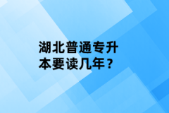 湖北普通專升本要讀幾年？