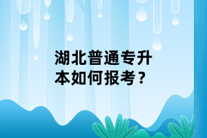 湖北普通專升本如何報考？