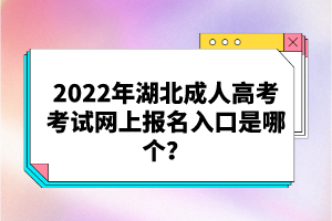 2022年湖北成人高考考試網(wǎng)上報(bào)名入口是哪個(gè)？
