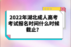 2022年湖北成人高考考試報名時間什么時候截止？