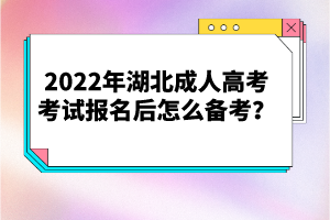 2022年湖北成人高考考試報名后怎么備考？