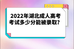 2022年湖北成人高考考試多少分能被錄取？