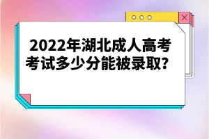 2022年湖北成人高考考試多少分能被錄取？
