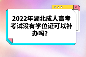 2022年湖北成人高考考試沒有學(xué)位證可以補(bǔ)辦嗎？
