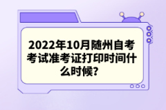 2022年10月隨州自考考試準(zhǔn)考證打印時(shí)間什么時(shí)候？