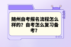 隨州自考報(bào)名流程怎么樣的？自考怎么復(fù)習(xí)備考？
