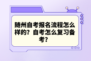 隨州自考報名流程怎么樣的？自考怎么復習備考？