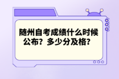 隨州自考成績(jī)什么時(shí)候公布？多少分及格？