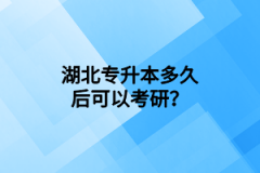 湖北專升本多久后可以考研？