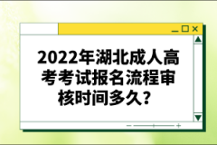 2022年湖北成人高考考試報(bào)名流程審核時(shí)間多久？