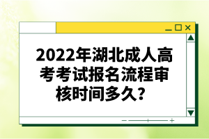2022年湖北成人高考考試報名流程審核時間多久？