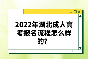 2022年湖北成人高考報名流程怎么樣的？報名要求有哪些？