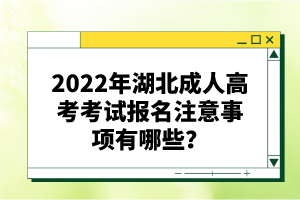 2022年湖北成人高考考試報名注意事項有哪些？