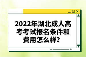 2022年湖北成人高考考試報名條件和費用怎么樣？