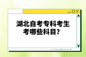 湖北自考專科考生考哪些科目？