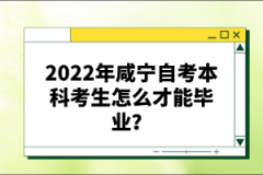 2022年咸寧自考本科考生怎么才能畢業(yè)？