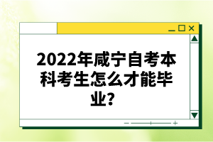 2022年咸寧自考本科考生怎么才能畢業(yè)？