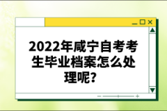 2022年咸寧自考考生畢業(yè)檔案怎么處理呢？